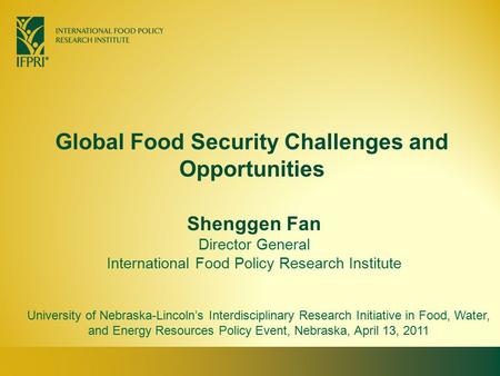 Global Food Security Challenges and Opportunities Shenggen Fan Director General International Food Policy Research Institute University of Nebraska-Lincoln’s.