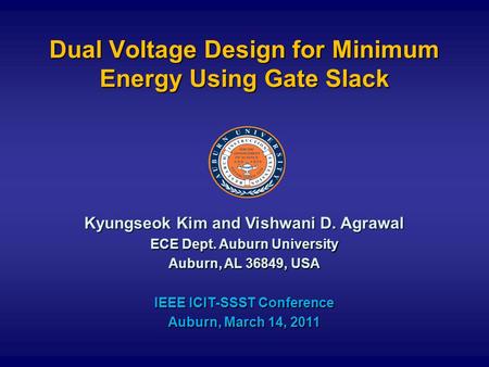 Dual Voltage Design for Minimum Energy Using Gate Slack Kyungseok Kim and Vishwani D. Agrawal ECE Dept. Auburn University Auburn, AL 36849, USA IEEE ICIT-SSST.
