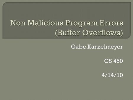 Gabe Kanzelmeyer CS 450 4/14/10.  What is buffer overflow?  How memory is processed and the stack  The threat  Stack overrun attack  Dangers  Prevention.