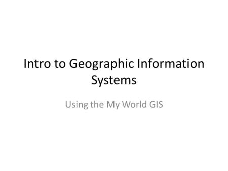 Intro to Geographic Information Systems Using the My World GIS.