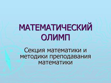 МАТЕМАТИЧЕСКИЙ ОЛИМП Секция математики и методики преподавания математики.