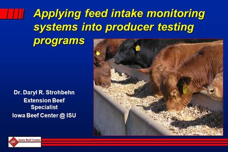 Applying feed intake monitoring systems into producer testing programs Dr. Daryl R. Strohbehn Extension Beef Specialist Iowa Beef ISU.