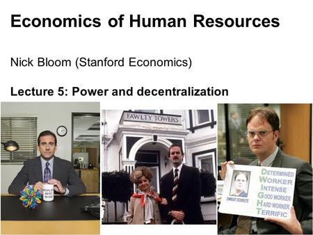 Nick Bloom, 147, 2011 Economics of Human Resources Nick Bloom (Stanford Economics) Lecture 5: Power and decentralization 1.