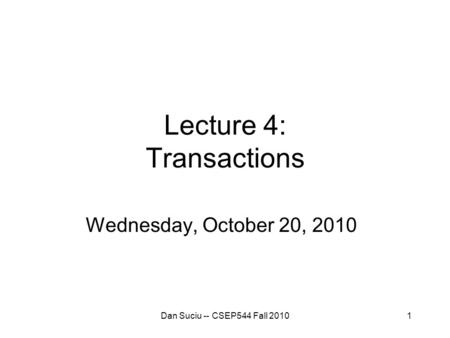 1 Lecture 4: Transactions Wednesday, October 20, 2010 Dan Suciu -- CSEP544 Fall 2010.