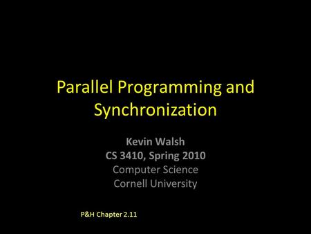 Kevin Walsh CS 3410, Spring 2010 Computer Science Cornell University Parallel Programming and Synchronization P&H Chapter 2.11.