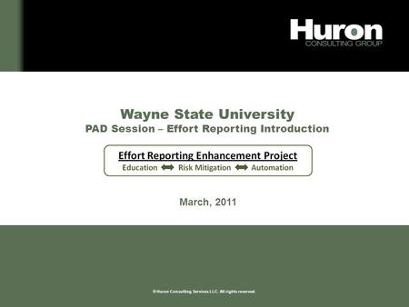 We listen. We partner. We focus. We deliver. © Huron Consulting Services LLC. All rights reserved. Wayne State University PAD Session – Effort Reporting.