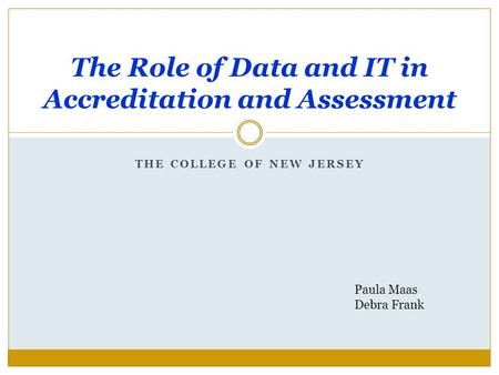THE COLLEGE OF NEW JERSEY The Role of Data and IT in Accreditation and Assessment Paula Maas Debra Frank.