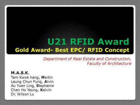 U21 RFID Award Gold Award- Best EPC/ RFID Concept Department of Real Estate and Construction, Faculty of Architecture M.A.S.K. Tam Kwok hang, Martin Leung.