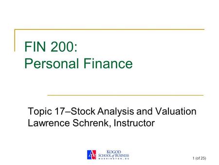 1 (of 25) FIN 200: Personal Finance Topic 17–Stock Analysis and Valuation Lawrence Schrenk, Instructor.