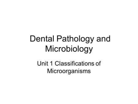Dental Pathology and Microbiology Unit 1 Classifications of Microorganisms.