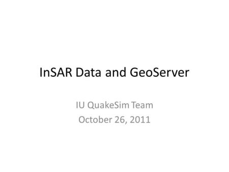 InSAR Data and GeoServer IU QuakeSim Team October 26, 2011.
