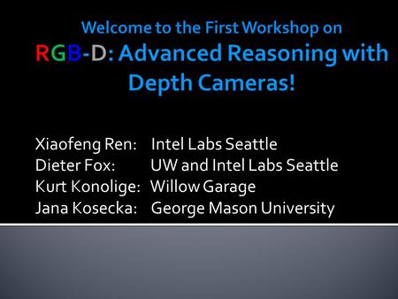 Xiaofeng Ren: Intel Labs Seattle Dieter Fox: UW and Intel Labs Seattle Kurt Konolige: Willow Garage Jana Kosecka: George Mason University.
