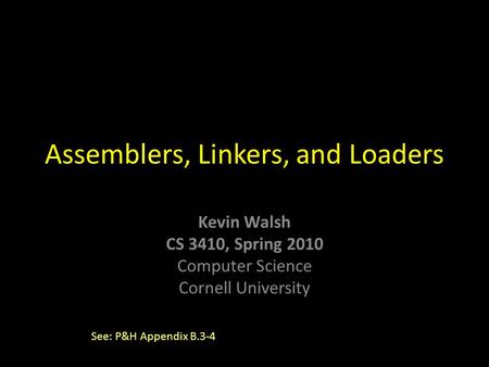 Kevin Walsh CS 3410, Spring 2010 Computer Science Cornell University Assemblers, Linkers, and Loaders See: P&H Appendix B.3-4.