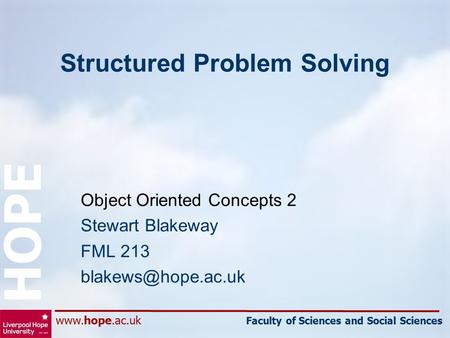 Faculty of Sciences and Social Sciences HOPE Structured Problem Solving Object Oriented Concepts 2 Stewart Blakeway FML 213