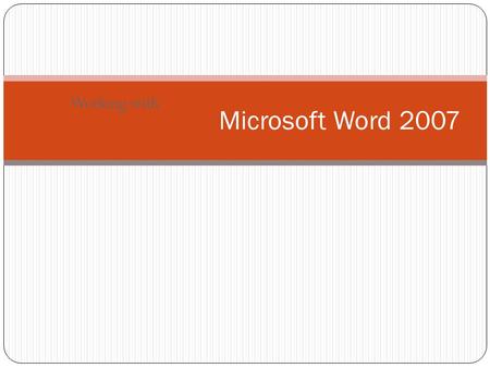 Working with Microsoft Word 2007. Word 2007 at a glance Spend more time writing, less time formatting Ribbon instead of File Menu Preformatted Building.