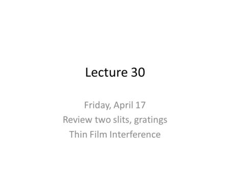 Lecture 30 Friday, April 17 Review two slits, gratings Thin Film Interference.