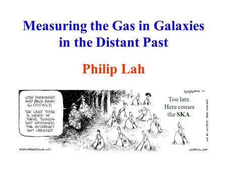 Measuring the Gas in Galaxies in the Distant Past Philip Lah Too late. Here comes the SKA.