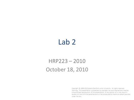 1 Lab 2 HRP223 – 2010 October 18, 2010 Copyright © 1999-2010 Leland Stanford Junior University. All rights reserved. Warning: This presentation is protected.