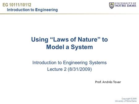 EG 10111/10112 Introduction to Engineering Copyright © 2009 University of Notre Dame Introduction to Engineering Systems Lecture 2 (8/31/2009) Using “Laws.