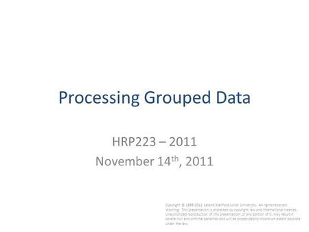 1 Processing Grouped Data HRP223 – 2011 November 14 th, 2011 Copyright © 1999-2011 Leland Stanford Junior University. All rights reserved. Warning: This.