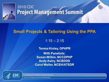 Small Projects & Tailoring Using the PPA 1:15 – 2:15 Teresa Kinley, OPHPR With Panelists: Susan Wilkin, NCCDPHP Andy Autry, NCBDDD Carol Waller, NCEH/ATSDR.