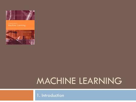 MACHINE LEARNING 1. Introduction. What is Machine Learning? Based on E Alpaydın 2004 Introduction to Machine Learning © The MIT Press (V1.1) 2  Need.