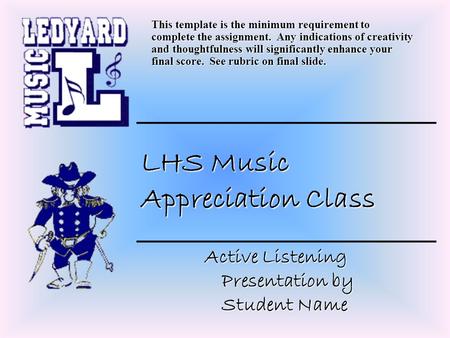 LHS Music Appreciation Class Active Listening Presentation by Student Name This template is the minimum requirement to complete the assignment. Any indications.