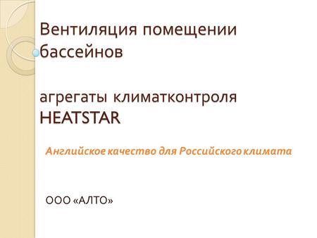 Вентиляция помещении бассейнов агрегаты климатконтроля HEATSTAR Английское качество для Российского климата ООО « АЛТО »