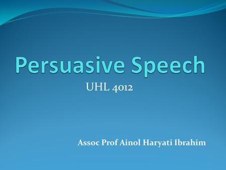 UHL 4012 Assoc Prof Ainol Haryati Ibrahim. Persuasion The process of creating, reinforcing, or changing people's beliefs or actions. It involves directing,