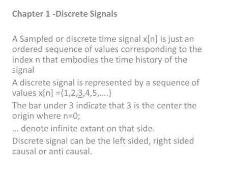 Chapter 1 -Discrete Signals A Sampled or discrete time signal x[n] is just an ordered sequence of values corresponding to the index n that embodies the.