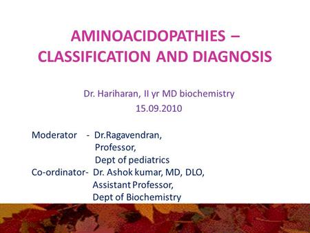 AMINOACIDOPATHIES – CLASSIFICATION AND DIAGNOSIS Dr. Hariharan, II yr MD biochemistry 15.09.2010 Moderator - Dr.Ragavendran, Professor, Dept of pediatrics.