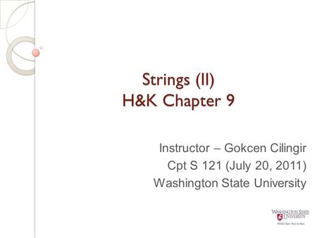 Strings (II) H&K Chapter 9 Instructor – Gokcen Cilingir Cpt S 121 (July 20, 2011) Washington State University.