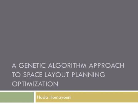 A GENETIC ALGORITHM APPROACH TO SPACE LAYOUT PLANNING OPTIMIZATION Hoda Homayouni.