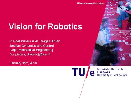 Vision for Robotics ir. Roel Pieters & dr. Dragan Kostić Section Dynamics and Control Dept. Mechanical Engineering {r.s.pieters, January.