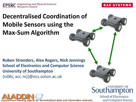 Decentralised Coordination of Mobile Sensors using the Max-Sum Algorithm Ruben Stranders, Alex Rogers, Nick Jennings School of Electronics and Computer.