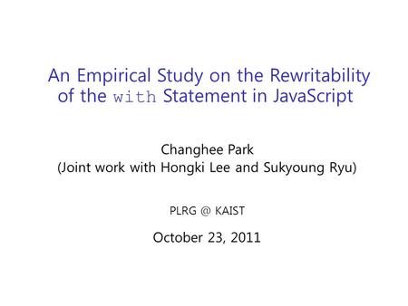 An Empirical Study on the Rewritability of the with Statement in JavaScript Changhee Park (Joint work with Hongki Lee and Sukyoung Ryu) KAIST October.