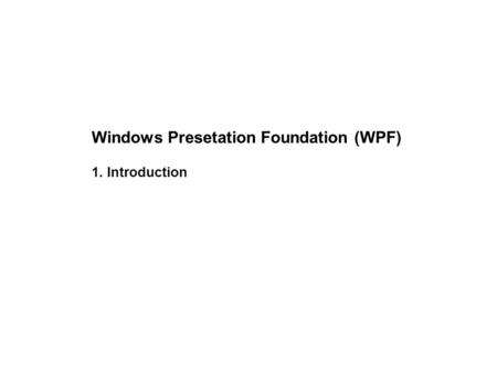 Windows Presetation Foundation (WPF) 1. Introduction.