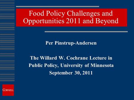 Food Policy Challenges and Opportunities 2011 and Beyond Per Pinstrup-Andersen The Willard W. Cochrane Lecture in Public Policy, University of Minnesota.