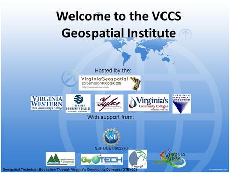 Welcome to the VCCS Geospatial Institute With support from: NSF DUE-0903270 Hosted by the: Geospatial Technician Education Through Virginia’s Community.