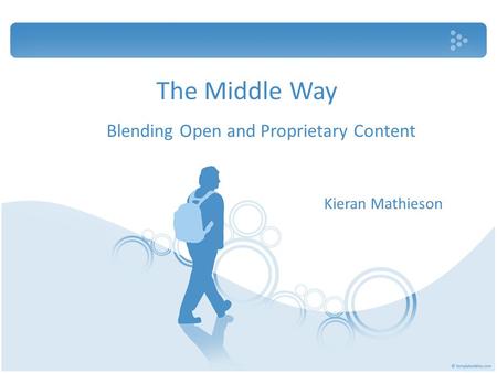 The Middle Way Blending Open and Proprietary Content Kieran Mathieson.
