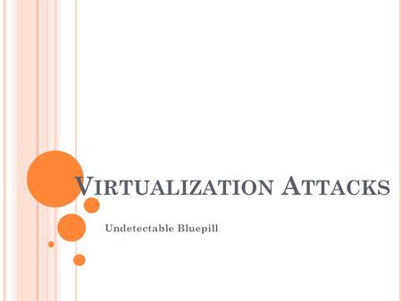 V IRTUALIZATION A TTACKS Undetectable Bluepill. V IRTUALIZATION AND ITS A TTACKS What is Virtualization? What makes it possible? How does it affect security?