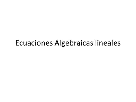 Ecuaciones Algebraicas lineales. An equation of the form ax+by+c=0 or equivalently ax+by=- c is called a linear equation in x and y variables. ax+by+cz=d.