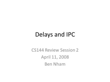 Delays and IPC CS144 Review Session 2 April 11, 2008 Ben Nham.