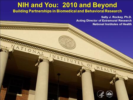 1 NIH and You: 2010 and Beyond Building Partnerships in Biomedical and Behavioral Research Sally J. Rockey, Ph.D. Acting Director of Extramural Research.