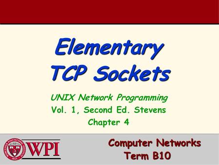 Elementary TCP Sockets Computer Networks Computer Networks Term B10 UNIX Network Programming Vol. 1, Second Ed. Stevens Chapter 4.