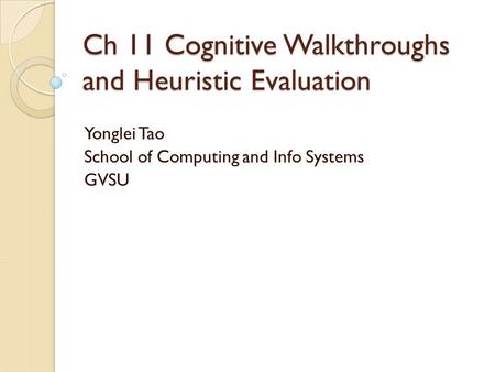 Ch 11 Cognitive Walkthroughs and Heuristic Evaluation Yonglei Tao School of Computing and Info Systems GVSU.