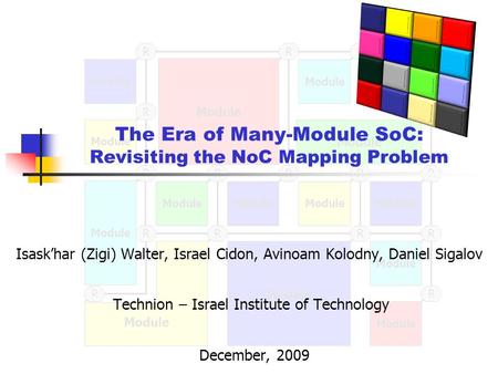 Module R R RRR R RRRRR RR R R R R Technion – Israel Institute of Technology The Era of Many-Module SoC: Revisiting the NoC Mapping Problem Isask’har (Zigi)