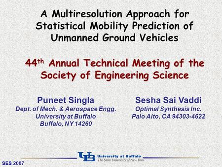 SES 2007 A Multiresolution Approach for Statistical Mobility Prediction of Unmanned Ground Vehicles 44 th Annual Technical Meeting of the Society of Engineering.