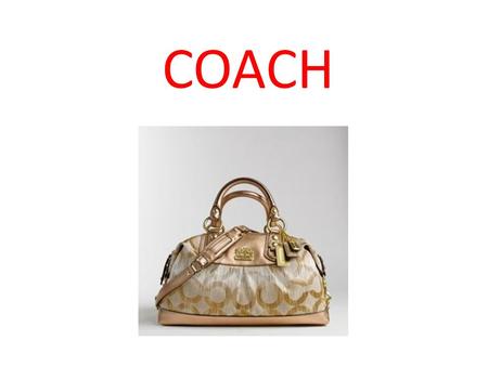 COACH. Coach Company Overview Founded in 1941 in Manhattan Committed to classic American style, high quality durable leather & fabrics & customer service.