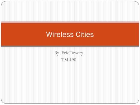 By: Eric Towery TM 490 Wireless Cities. About Wireless Cities History of Wireless Cities Uses of WI-FI in a Community The Beneficial Users Problems.